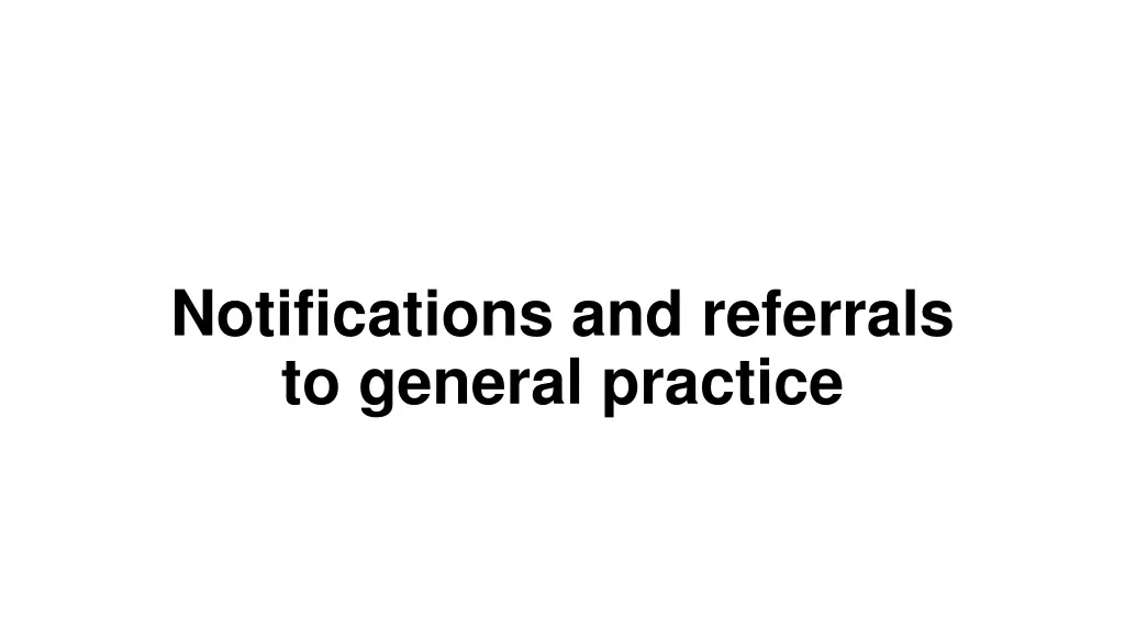 notifications and referrals to general practice