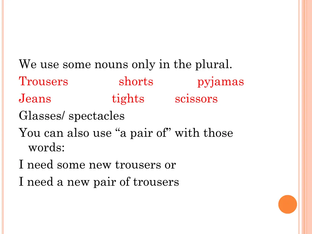 we use some nouns only in the plural trousers