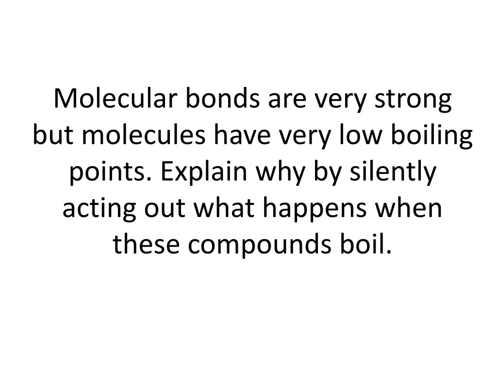 molecular bonds are very strong but molecules
