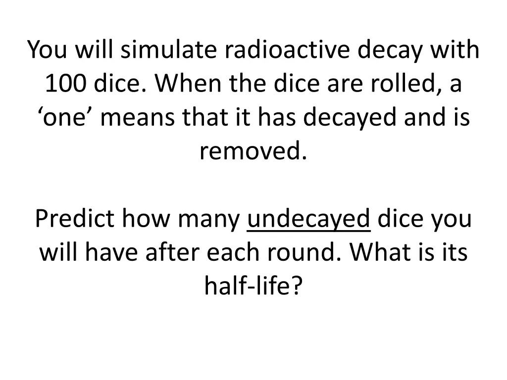 you will simulate radioactive decay with 100 dice