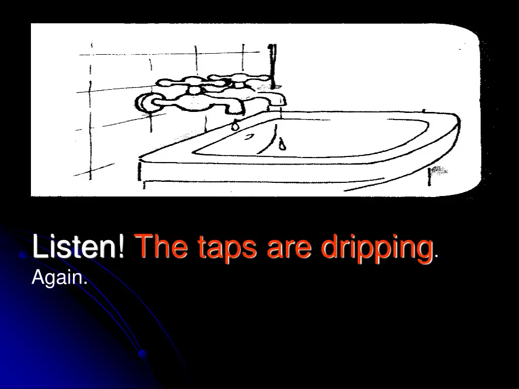 listen the taps are dripping again