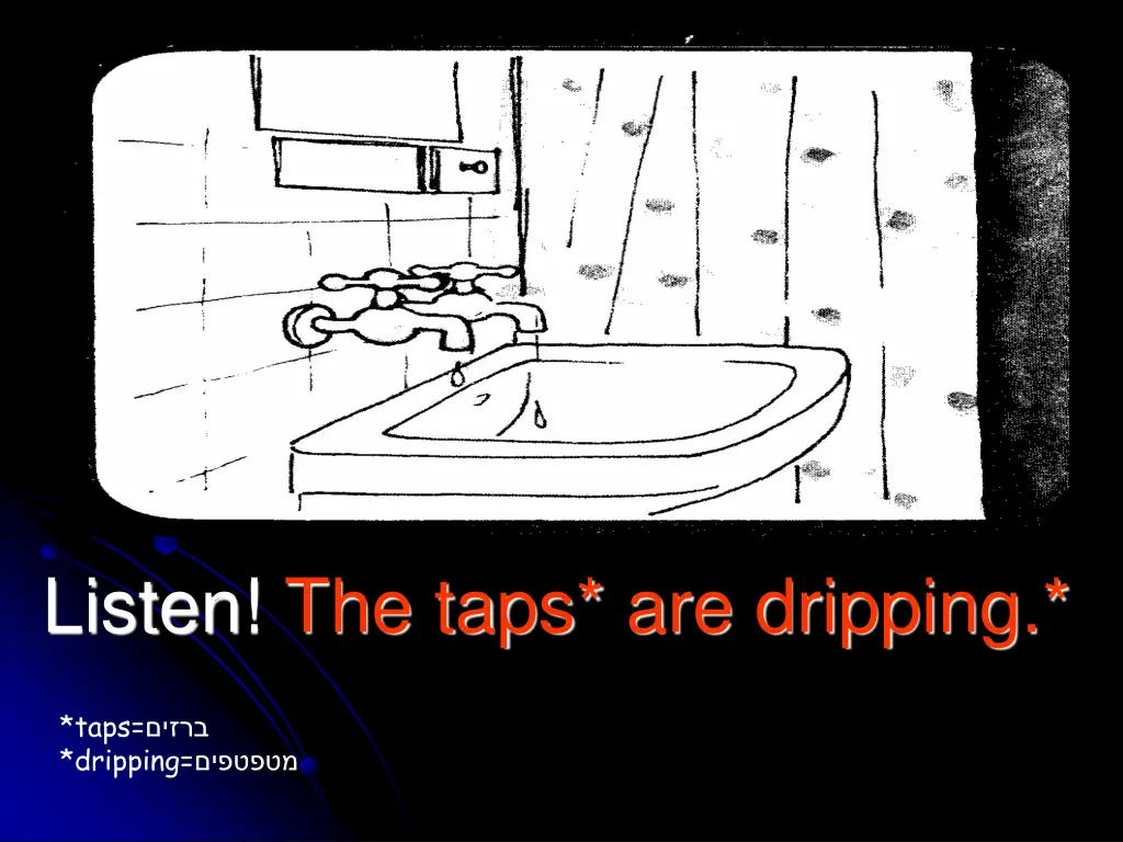 listen the taps are dripping