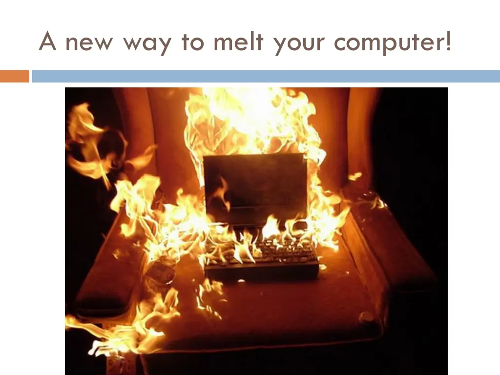 a new way to melt your computer