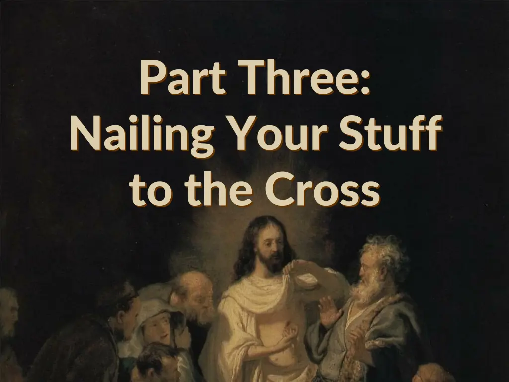 part three nailing your stuff to the cross