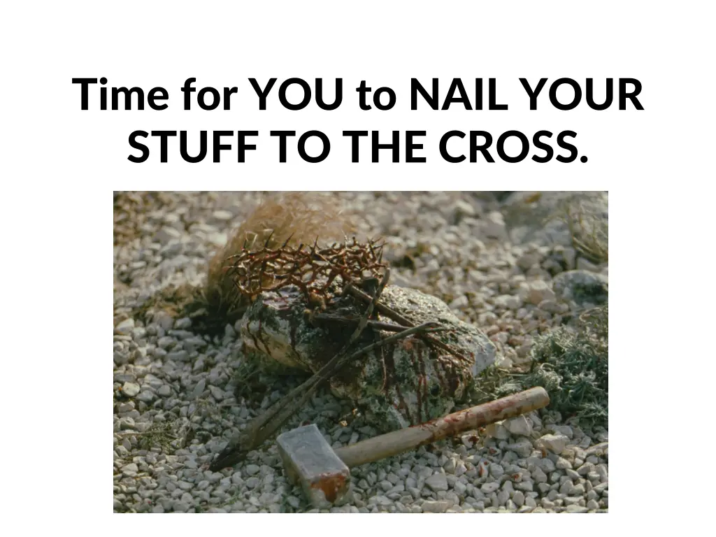 time for you to nail your stuff to the cross