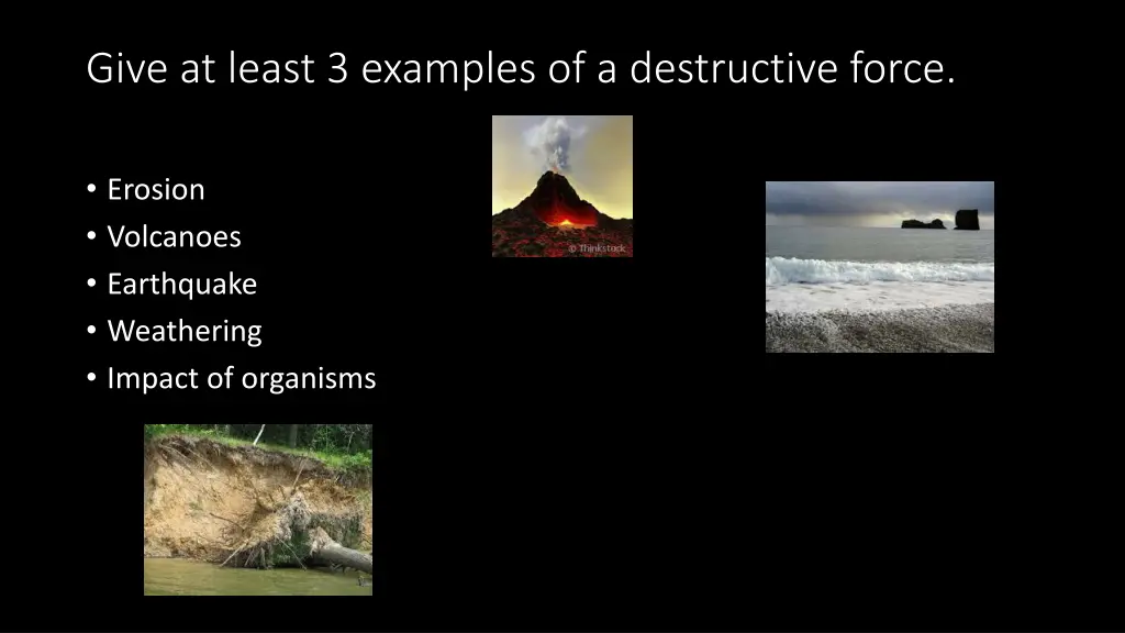 give at least 3 examples of a destructive force