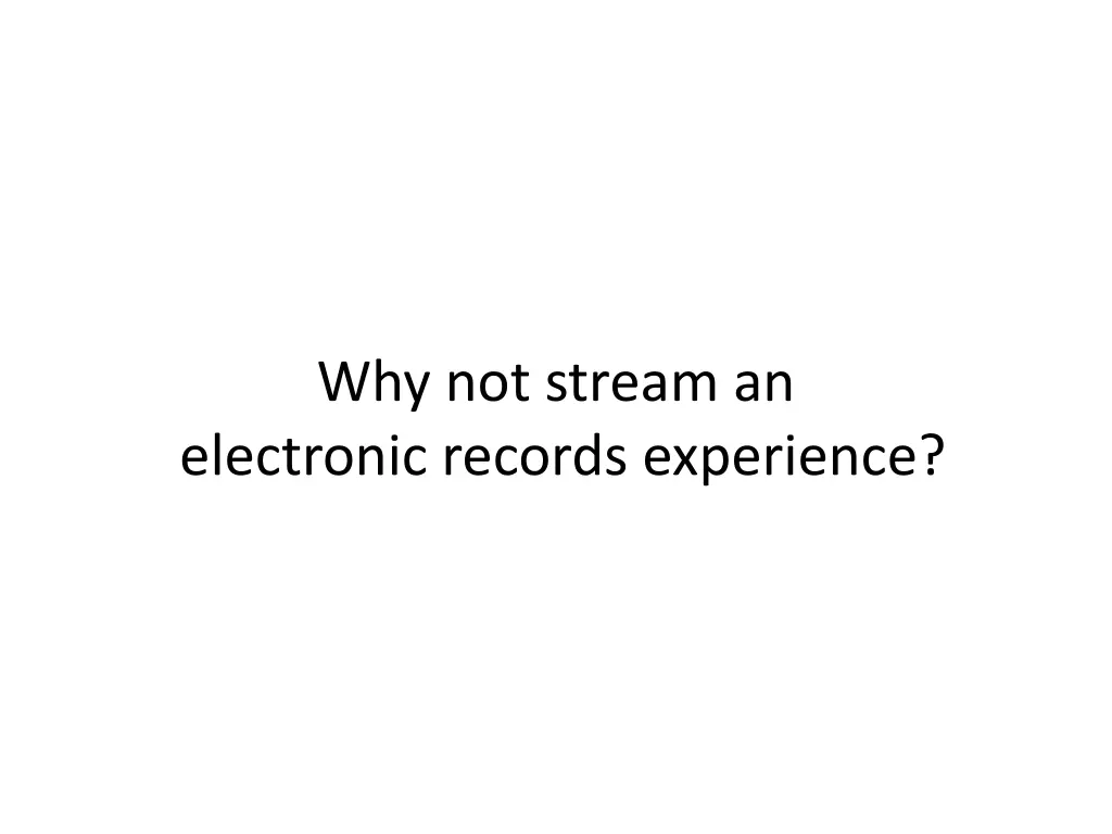 why not stream an electronic records experience