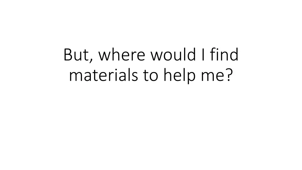 but where would i find materials to help me