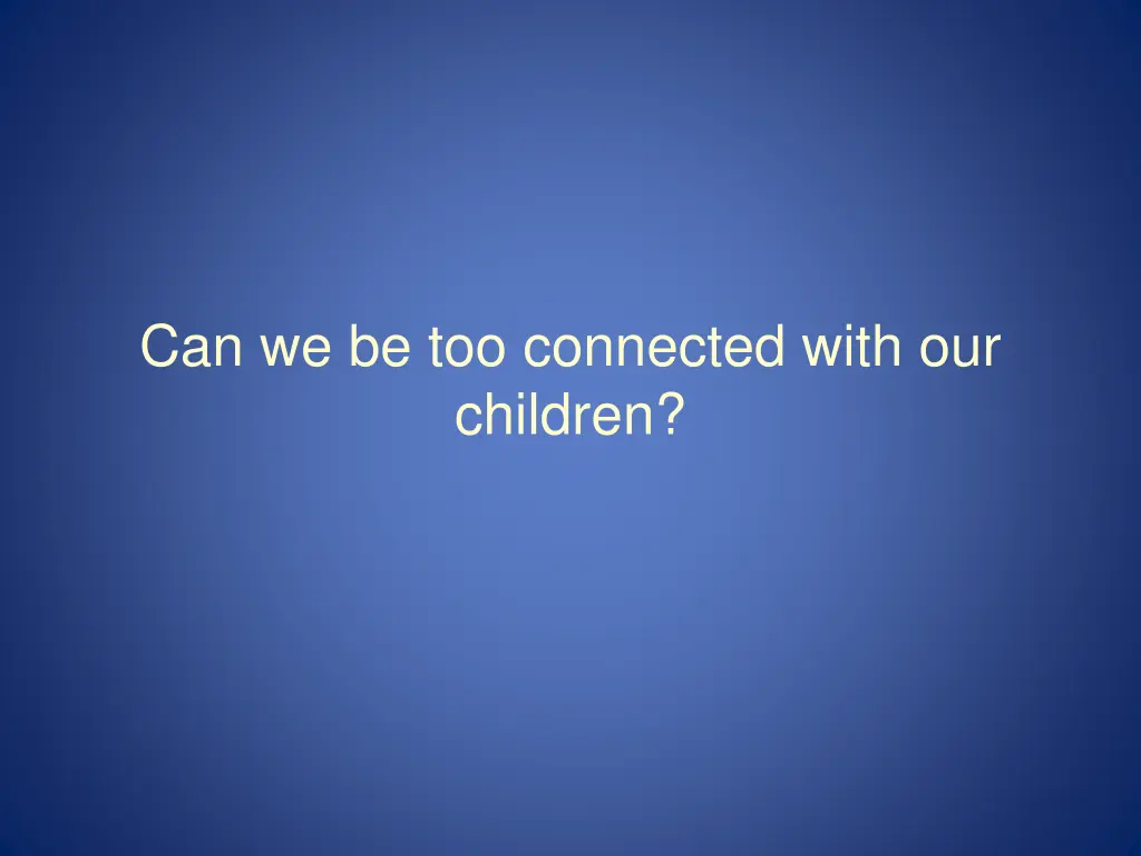 can we be too connected with our children