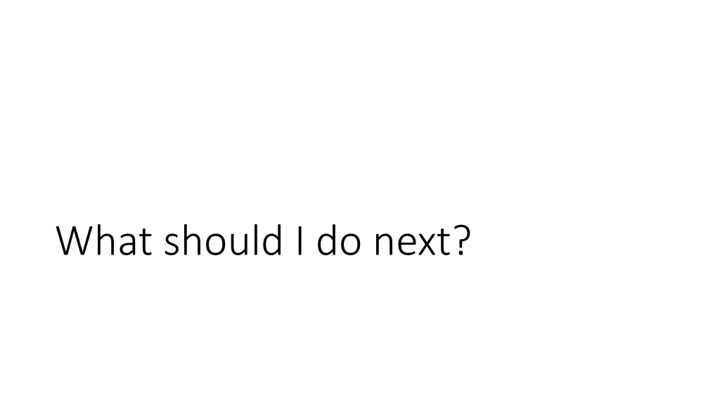 what should i do next