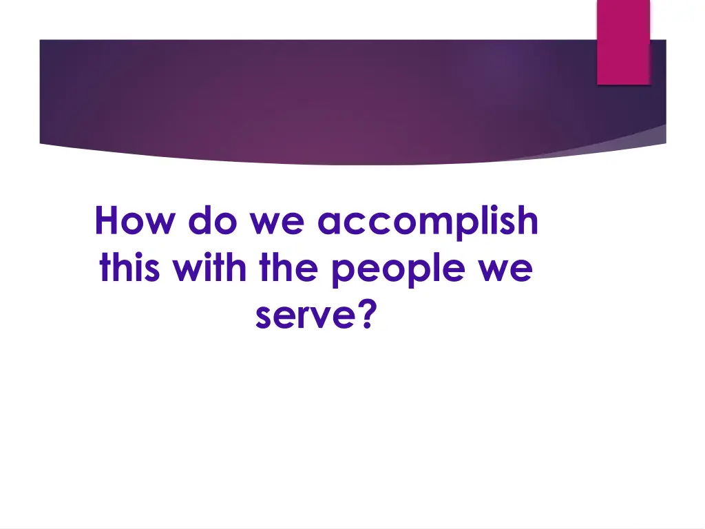 how do we accomplish this with the people we serve
