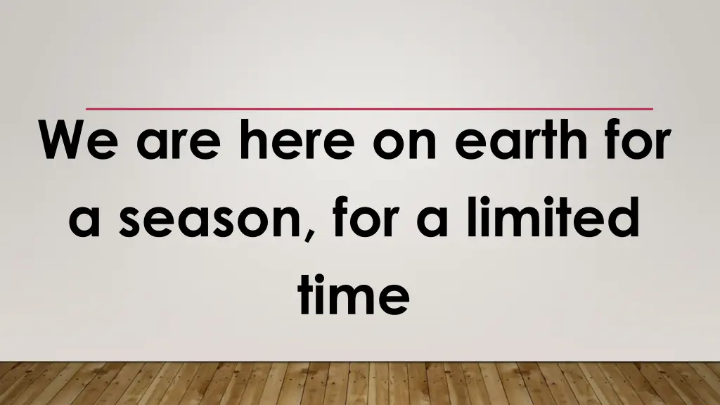 we are here on earth for a season for a limited