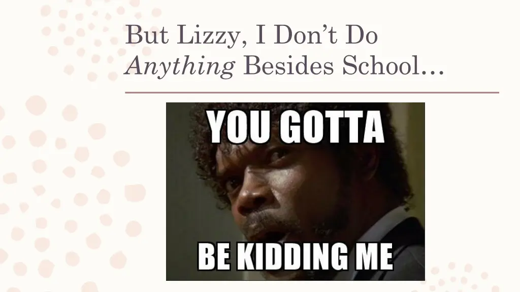 but lizzy i don t do anything besides school
