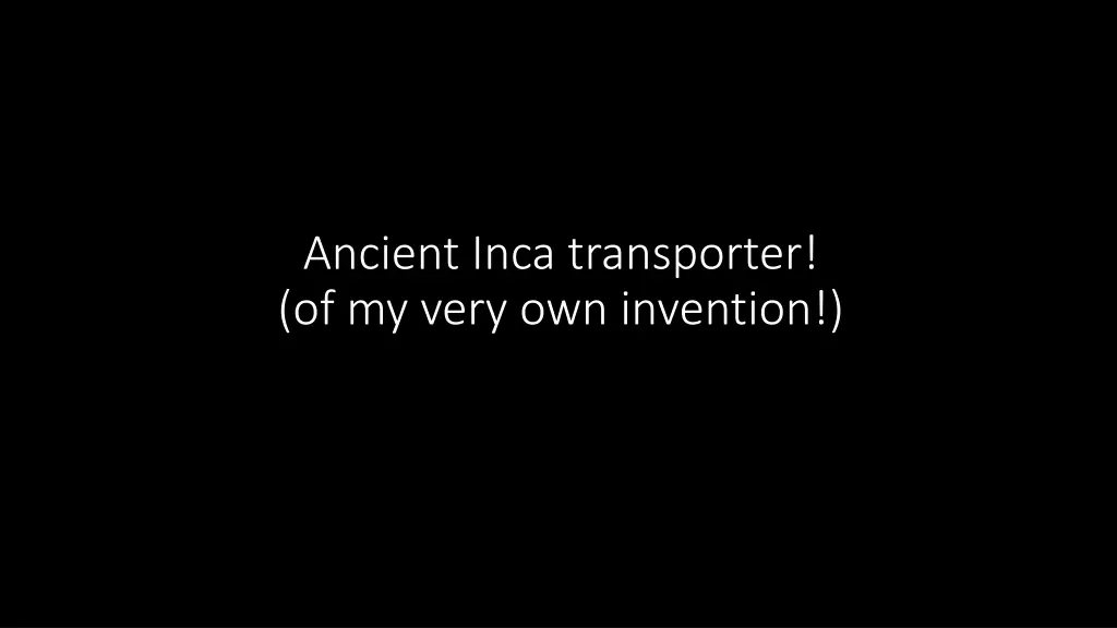 ancient inca transporter of my very own invention