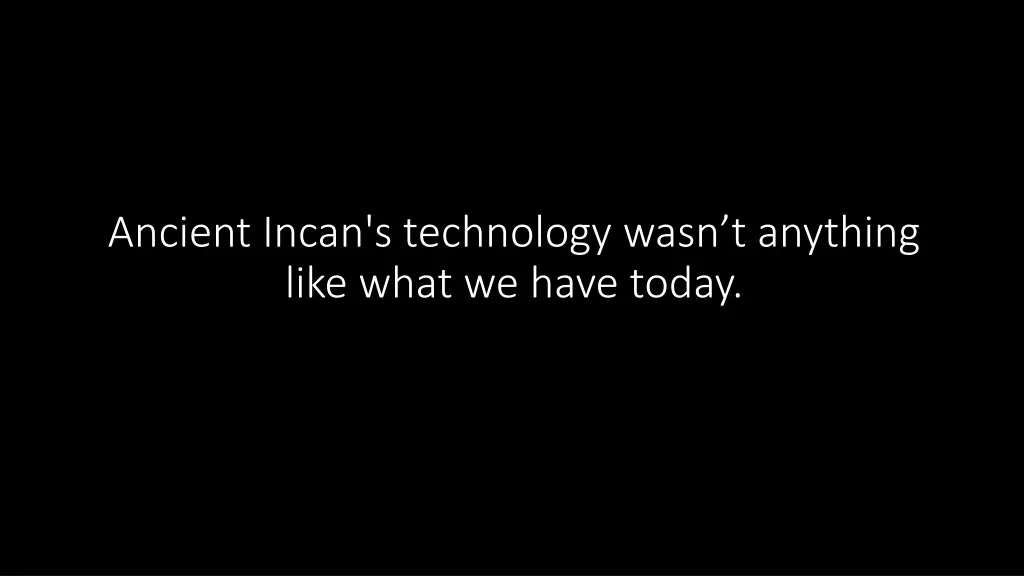 ancient incan s technology wasn t anything like