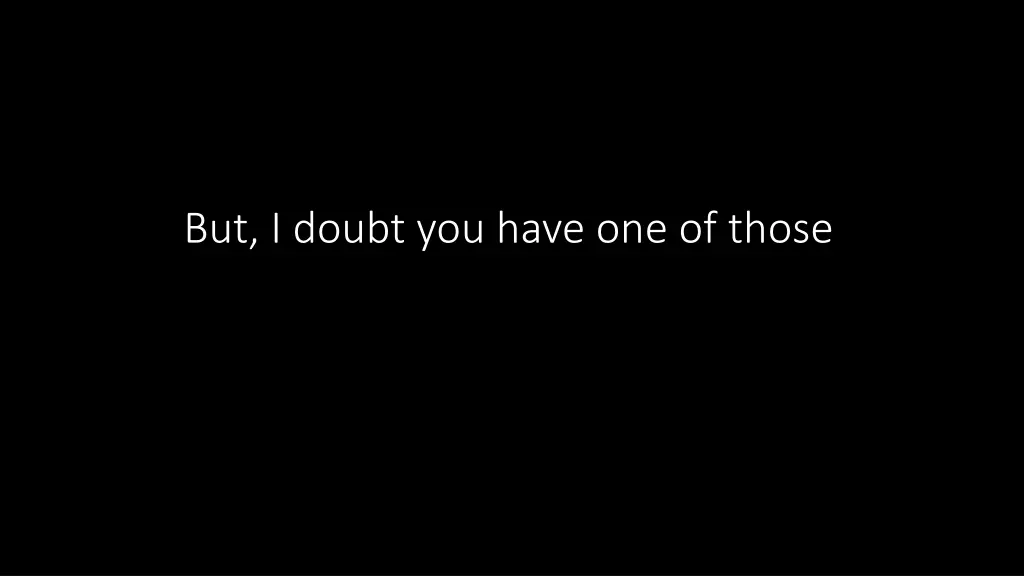 but i doubt you have one of those