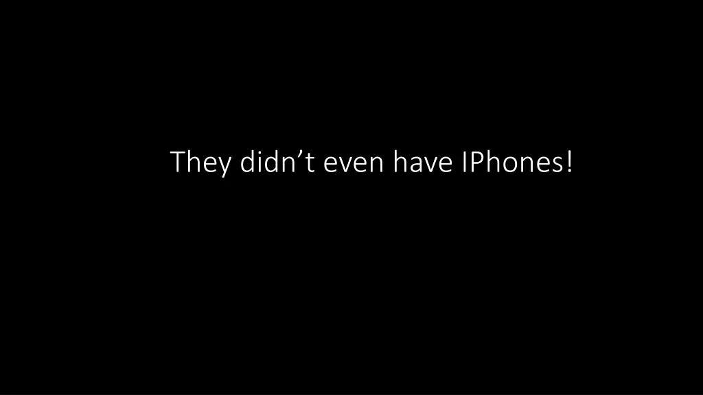 they didn t even have iphones