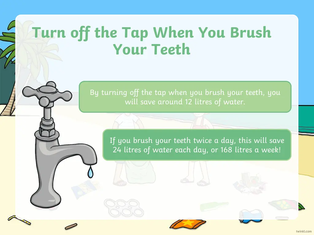 turn off the tap when you brush your teeth