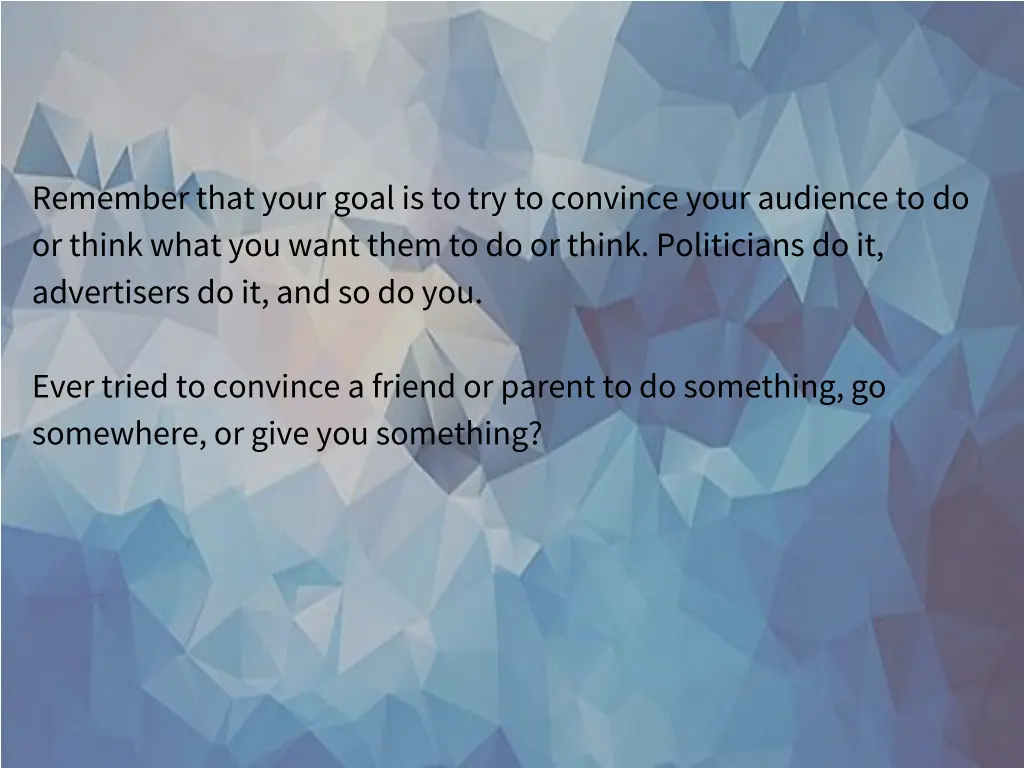 remember that your goal is to try to convince