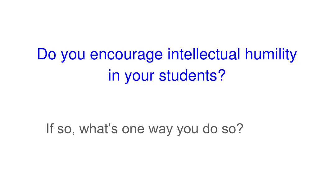 do you encourage intellectual humility in your