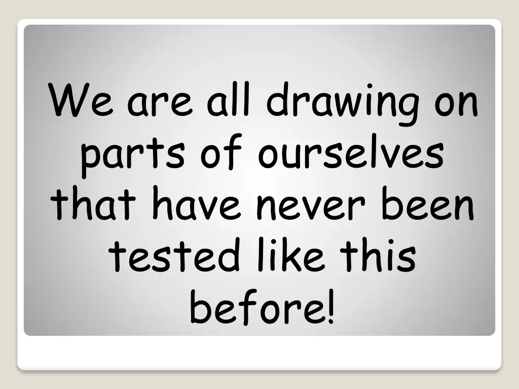 we are all drawing on parts of ourselves that