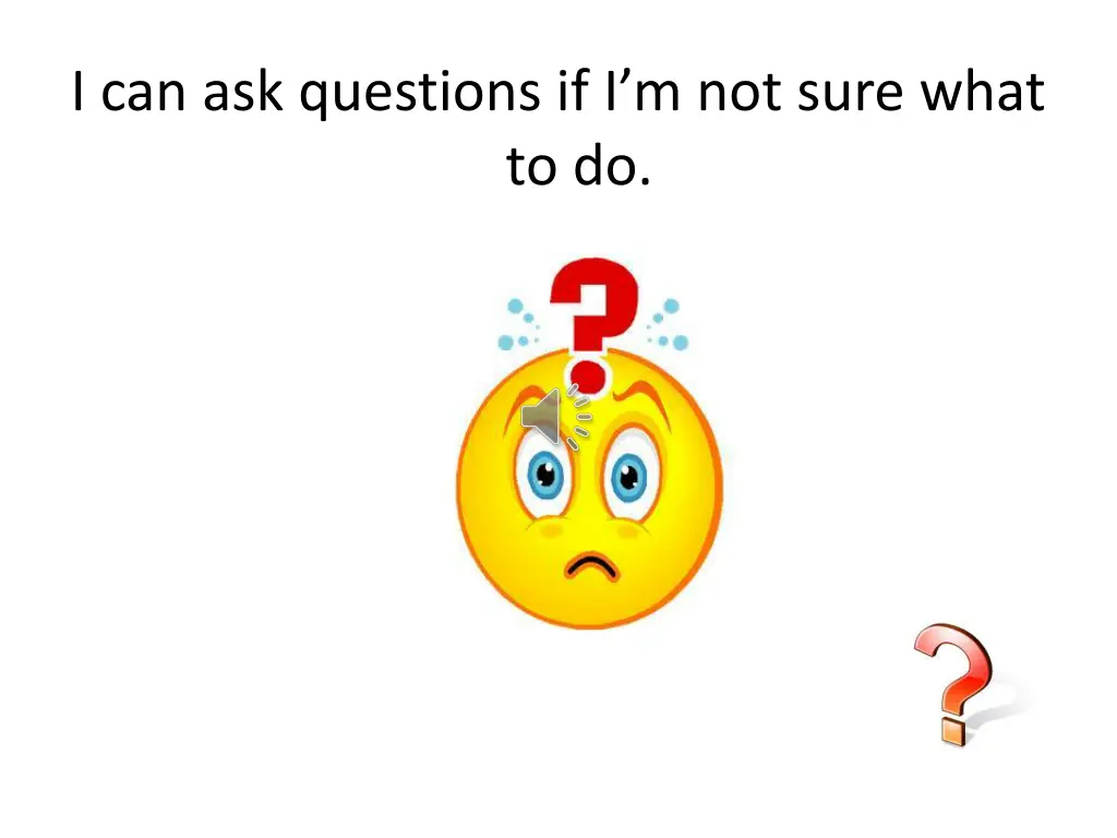 i can ask questions if i m not sure what to do