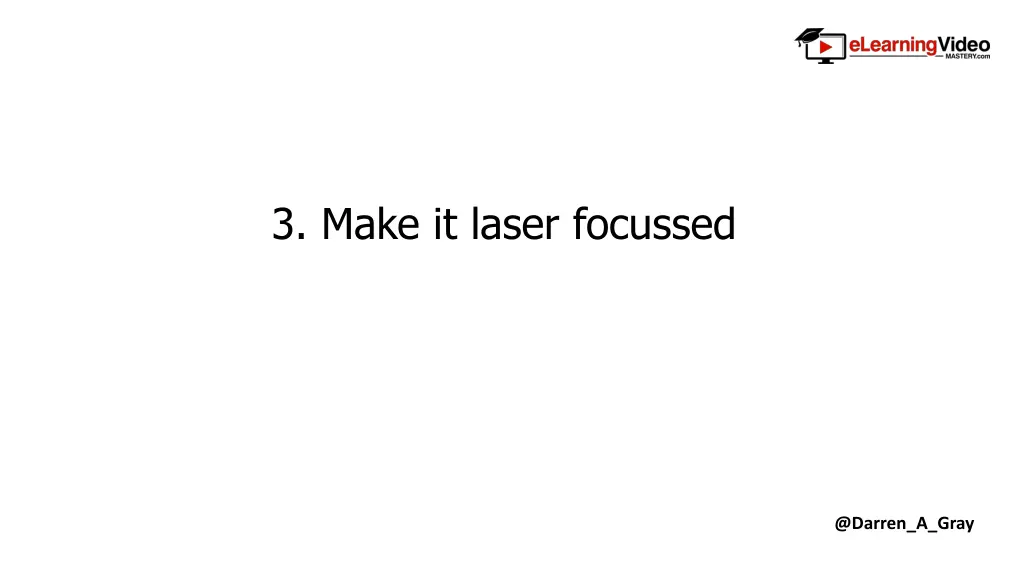 3 make it laser focussed