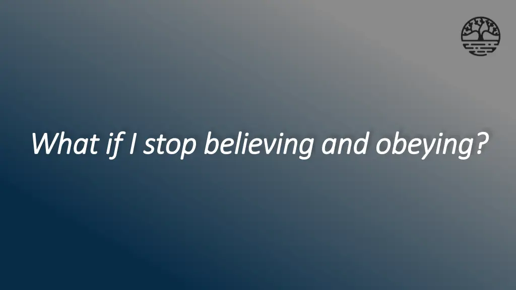 what if i stop believing and obeying what