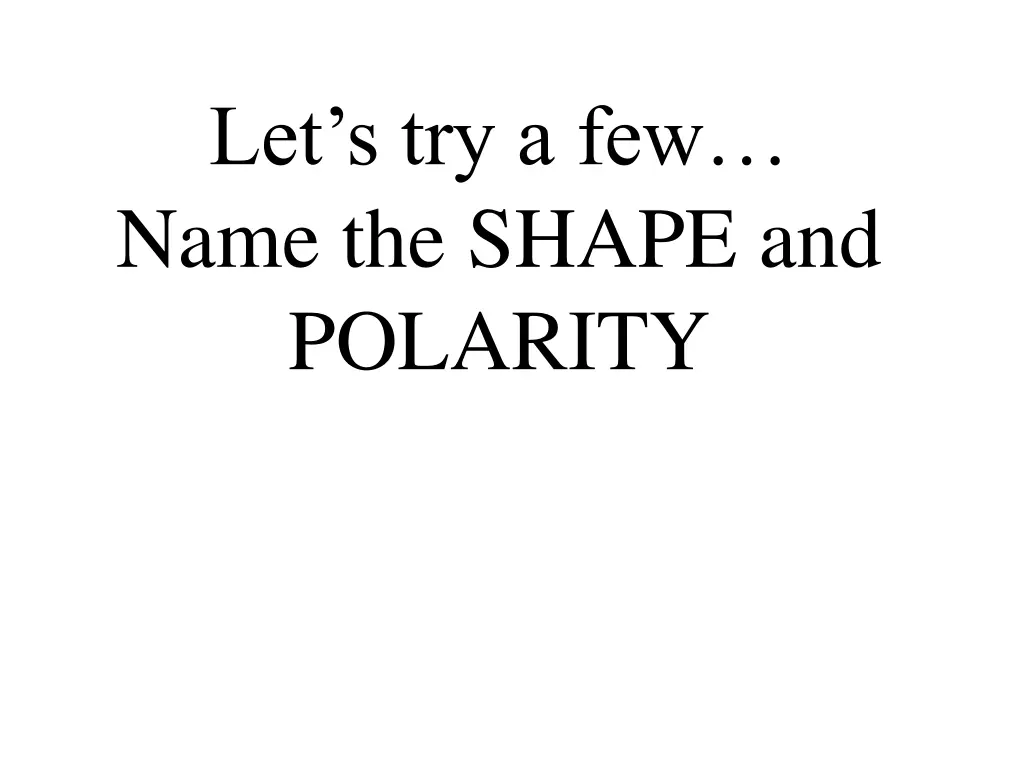 let s try a few name the shape and polarity