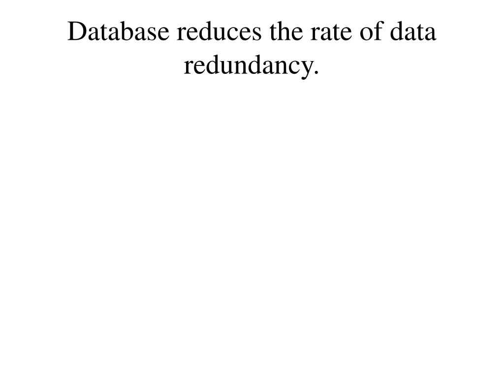 database reduces the rate of data redundancy