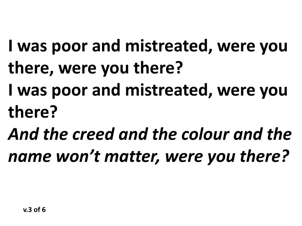i was poor and mistreated were you there were