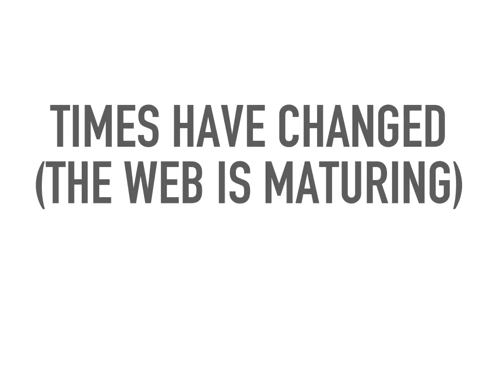 times have changed the web is maturing