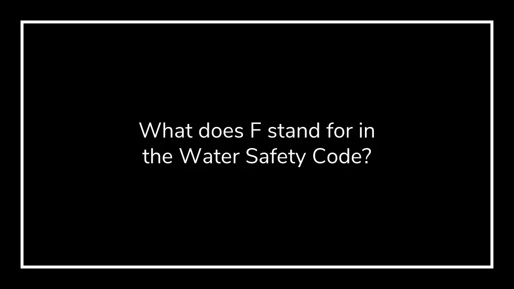 what does f stand for in the water safety code