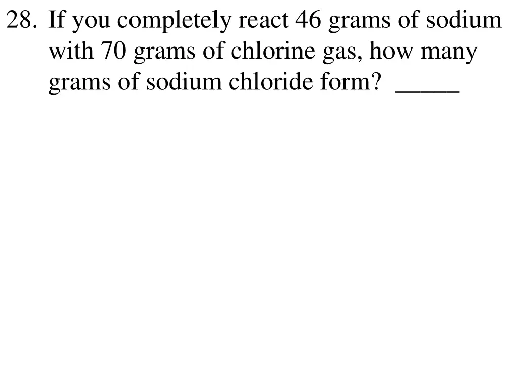 28 if you completely react 46 grams of sodium