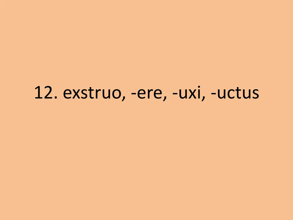 12 exstruo ere uxi uctus