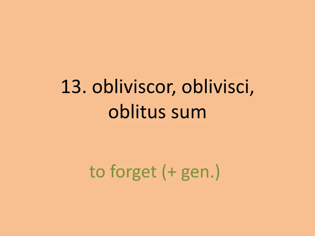 13 obliviscor oblivisci oblitus sum 1