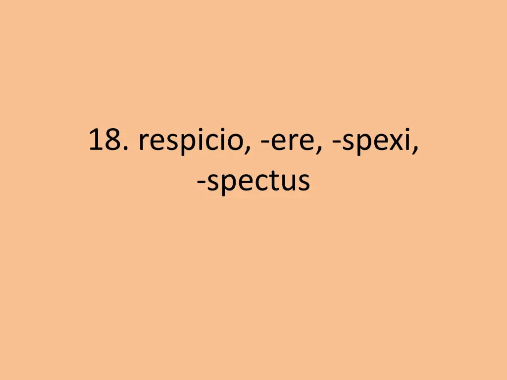 18 respicio ere spexi spectus