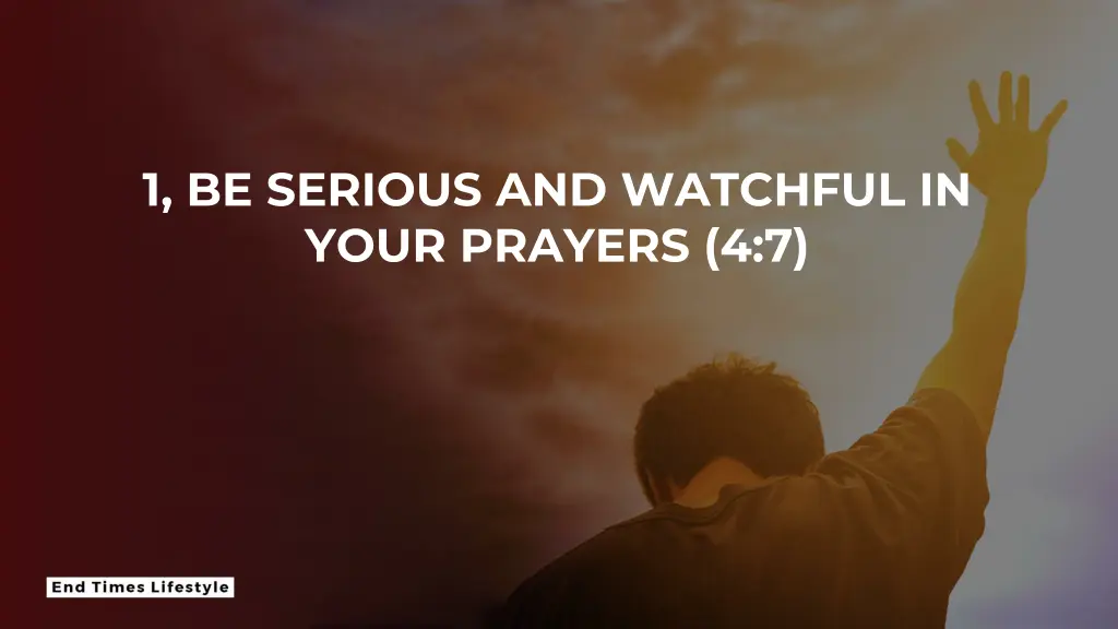 1 be serious and watchful in your prayers 4 7
