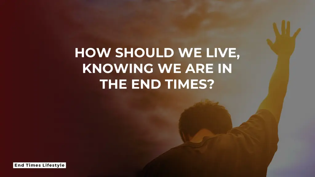 how should we live knowing we are in the end times