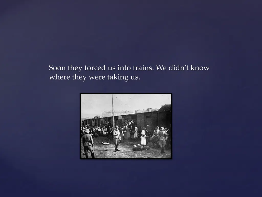 soon they forced us into trains we didn t know