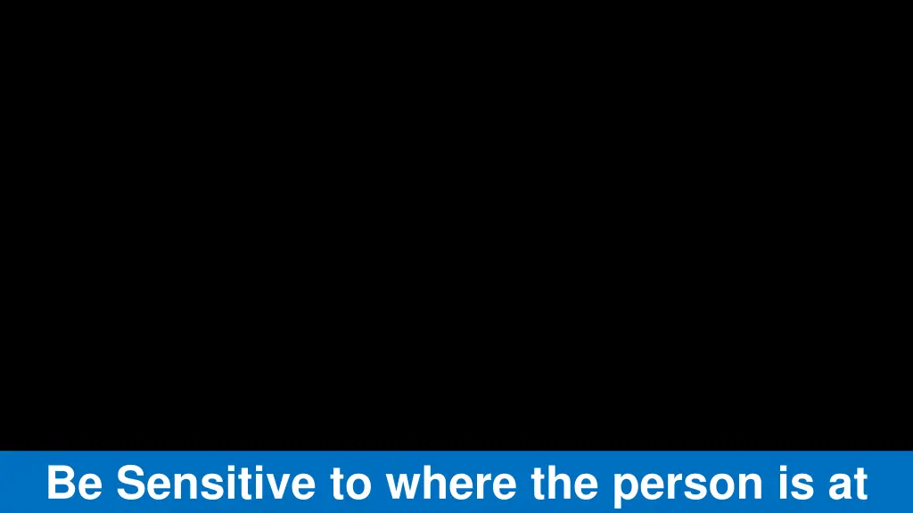 be sensitive to where the person is at