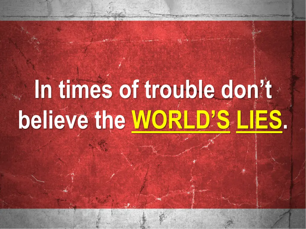 in times of trouble don t believe the world s lies