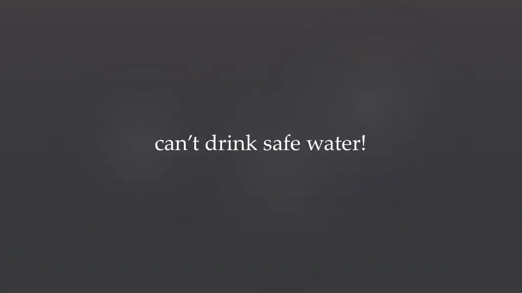 c an t drink safe water
