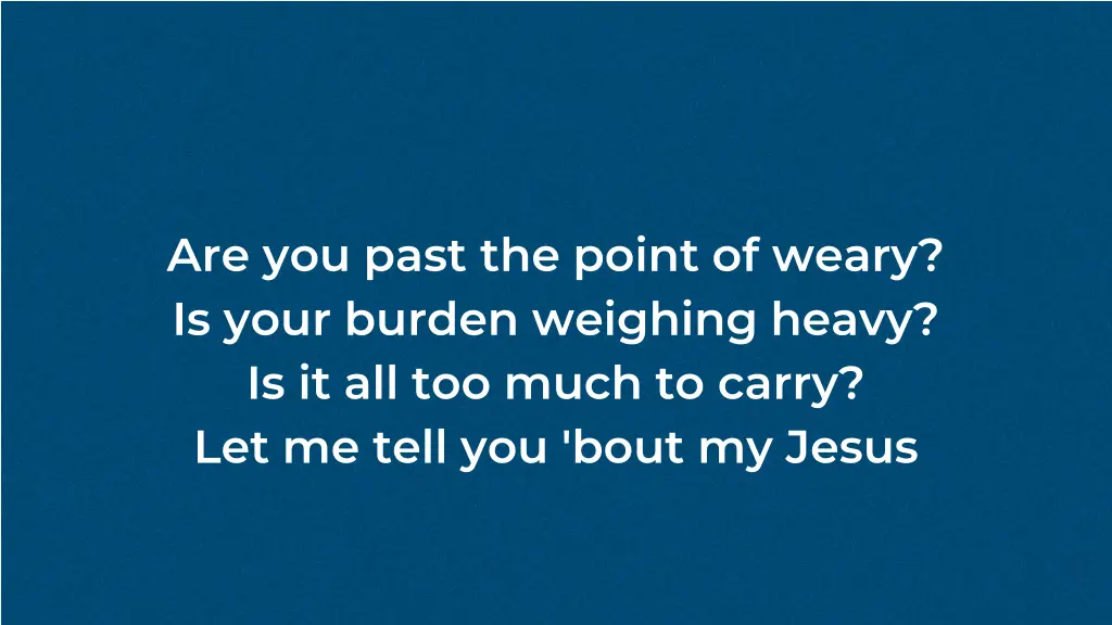 are you past the point of weary is your burden