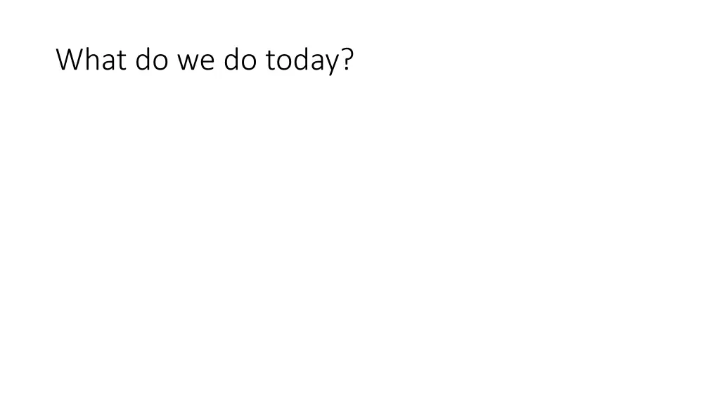 what do we do today
