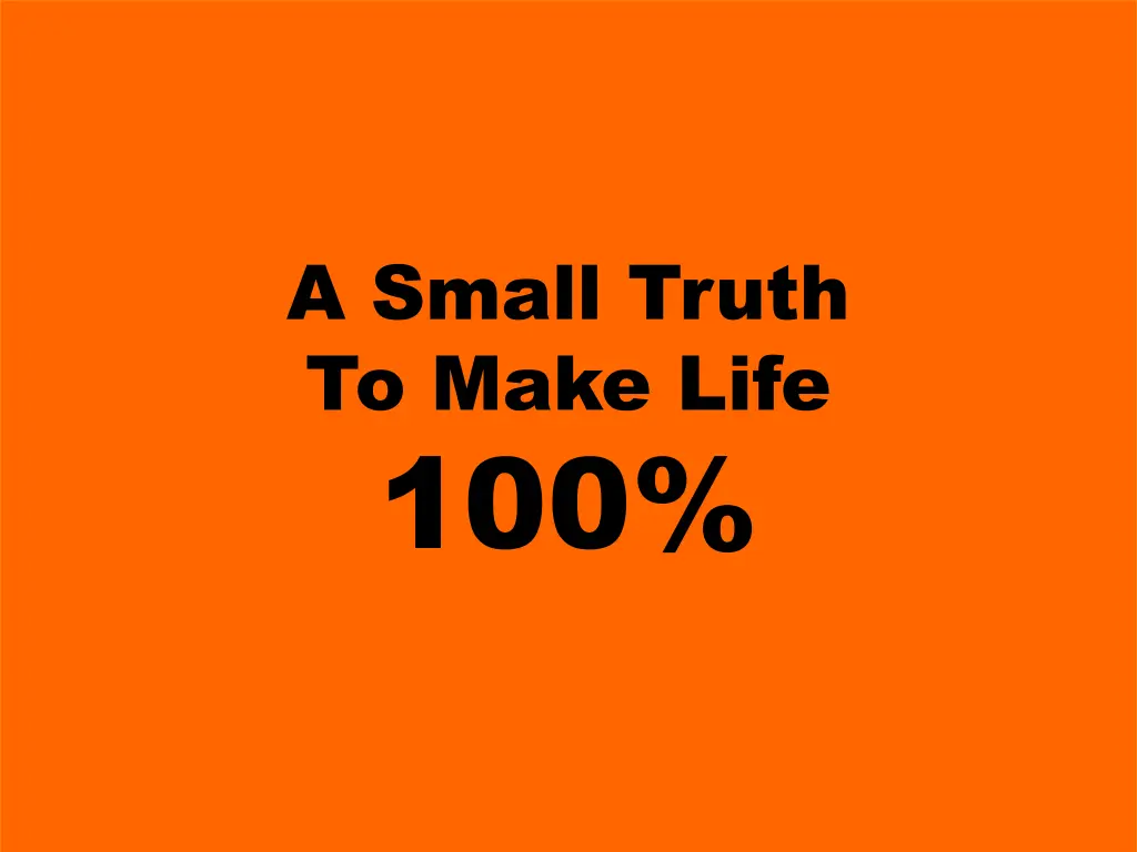 a small truth to make life 100