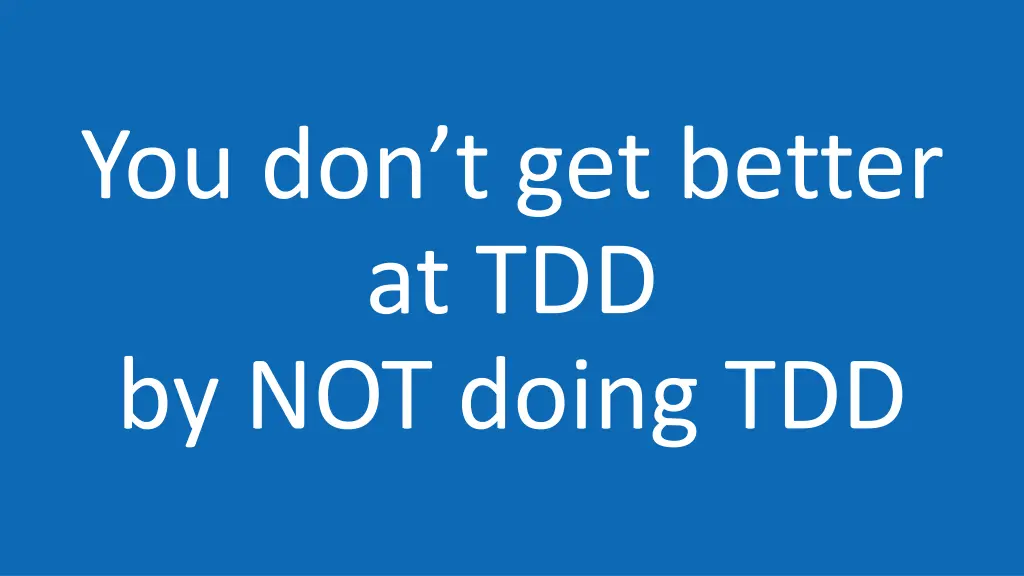 you don t get better at tdd by not doing tdd