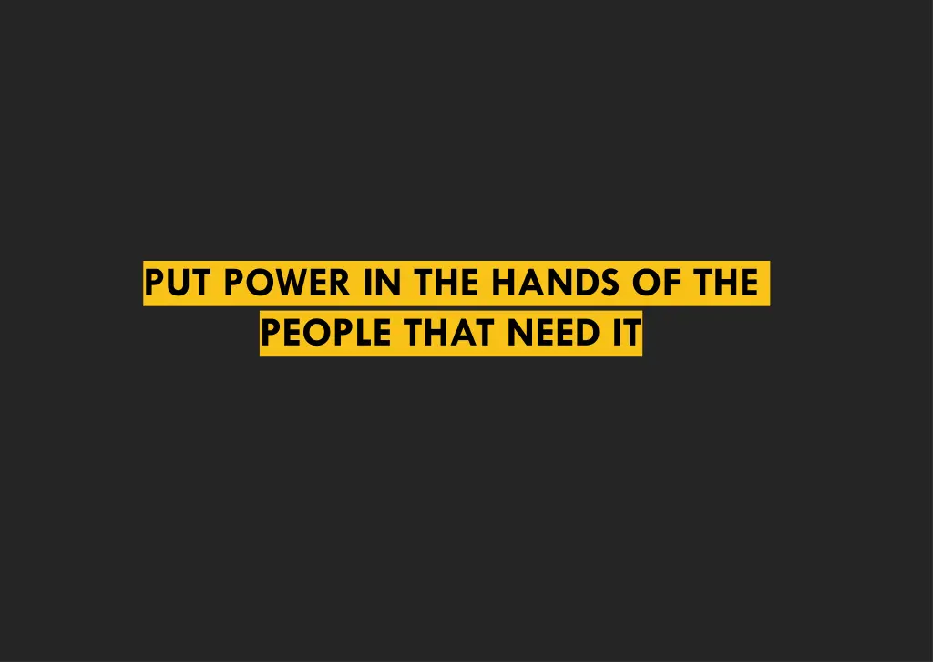 put power in the hands of the people that need it