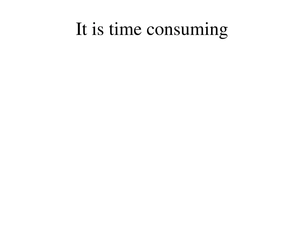 it is time consuming