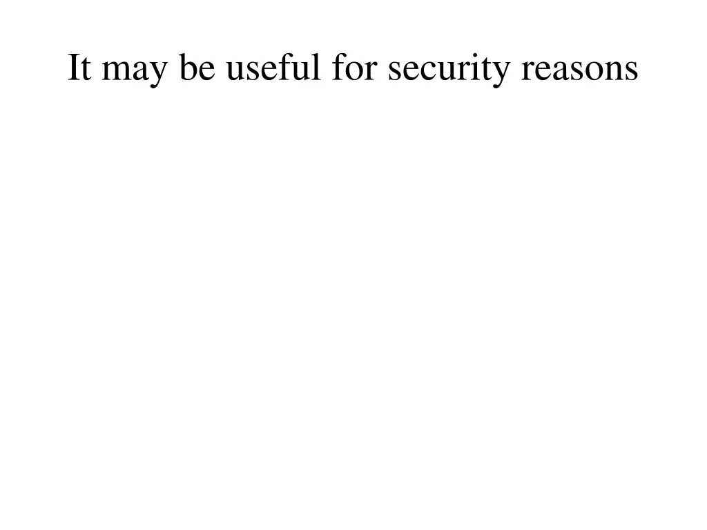 it may be useful for security reasons